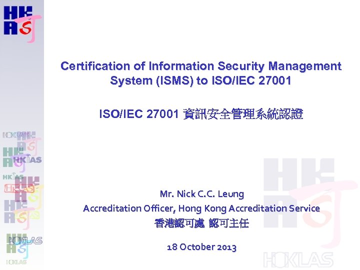 Certification of Information Security Management System (ISMS) to ISO/IEC 27001 資訊安全管理系統認證 Mr. Nick C.