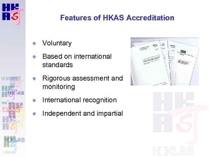 Features of HKAS Accreditation Voluntary Based on international standards Rigorous assessment and monitoring International