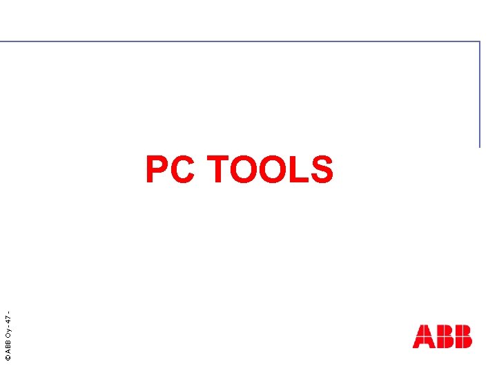 © ABB Oy - 47 PC TOOLS 