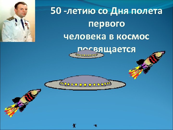 50 -летию со Дня полета первого человека в космос посвящается 