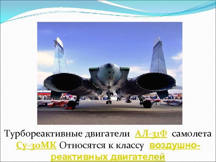Турбореактивные двигатели АЛ-31 Ф самолета Су-30 МК Относятся к классу воздушнореактивных двигателей 