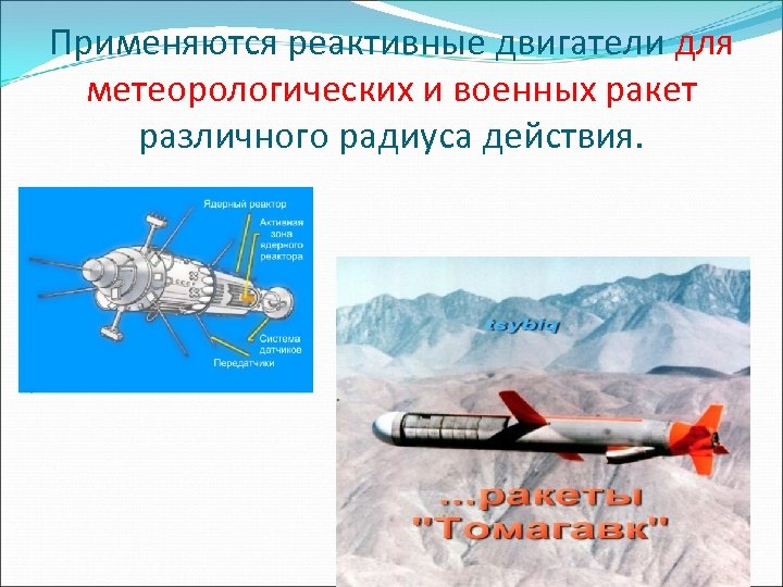 Применяются реактивные двигатели для метеорологических и военных ракет различного радиуса действия. 
