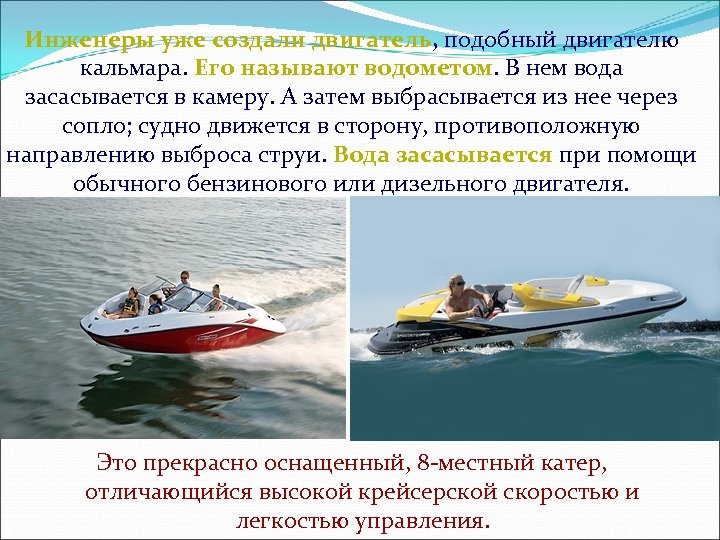 Инженеры уже создали двигатель, подобный двигателю кальмара. Его называют водометом. В нем вода засасывается