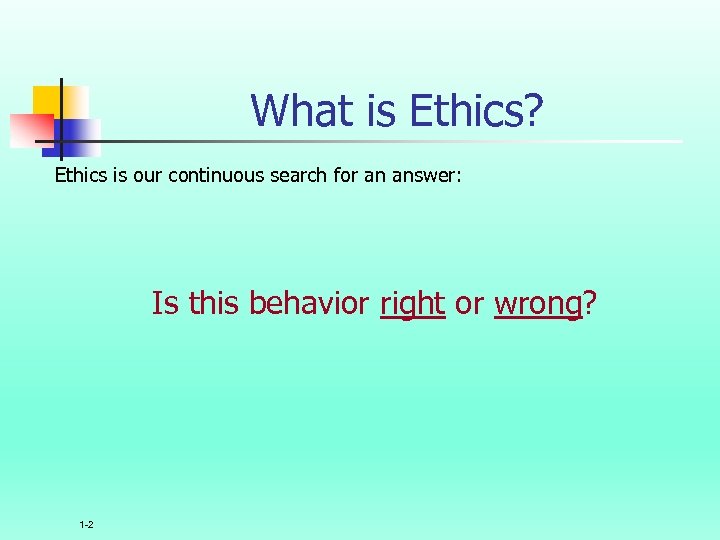 What is Ethics? Ethics is our continuous search for an answer: Is this behavior