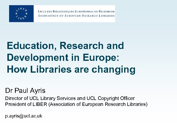 Education, Research and Development in Europe: How Libraries are changing Dr Paul Ayris Director