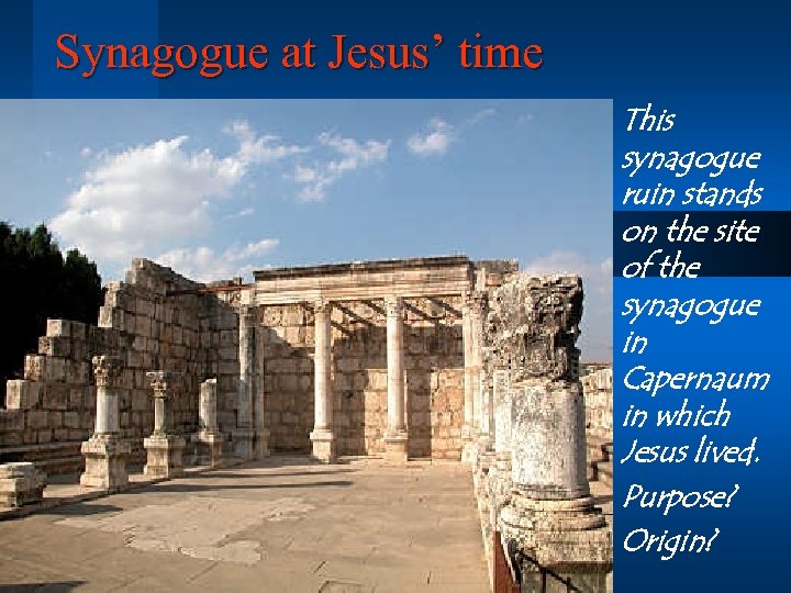 Synagogue at Jesus’ time This synagogue ruin stands on the site of the synagogue