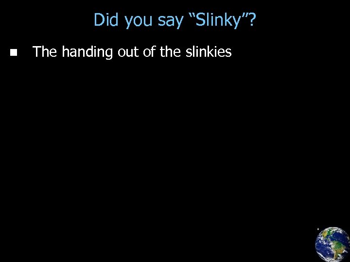 Did you say “Slinky”? n The handing out of the slinkies 