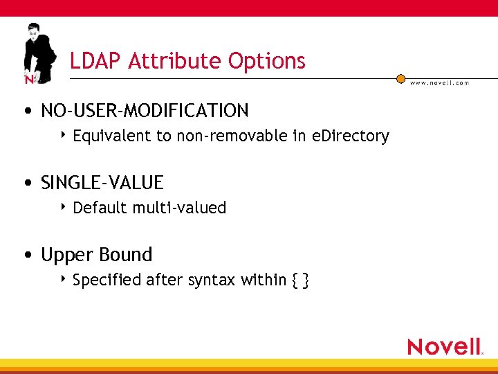 LDAP Attribute Options • NO-USER-MODIFICATION 4 Equivalent to non-removable in e. Directory • SINGLE-VALUE