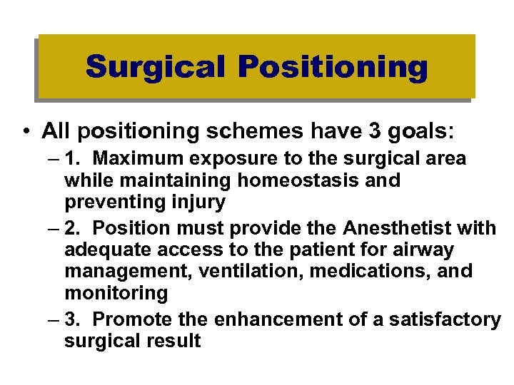 Surgical Positioning • All positioning schemes have 3 goals: – 1. Maximum exposure to