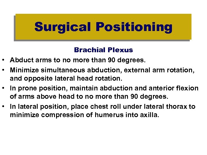 Surgical Positioning • • Brachial Plexus Abduct arms to no more than 90 degrees.