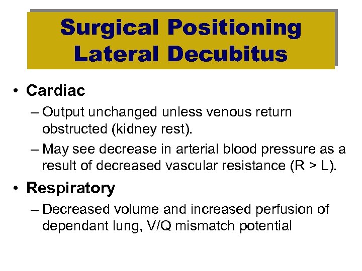 Surgical Positioning Lateral Decubitus • Cardiac – Output unchanged unless venous return obstructed (kidney