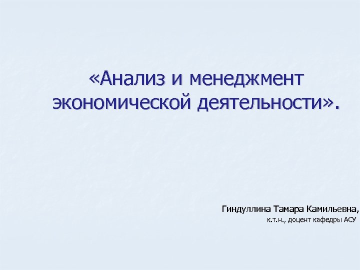 «Анализ и менеджмент экономической деятельности» . Гиндуллина Тамара Камильевна, к. т. н. ,