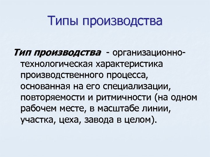 Типы производства Тип производства организационно технологическая характеристика производственного процесса, основанная на его специализации, повторяемости