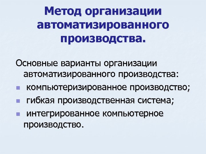 Метод организации автоматизированного производства. Основные варианты организации автоматизированного производства: n компьютеризированное производство; n гибкая