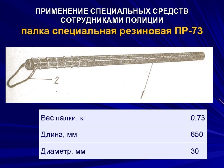 ПРИМЕНЕНИЕ СПЕЦИАЛЬНЫХ СРЕДСТВ СОТРУДНИКАМИ ПОЛИЦИИ палка специальная резиновая ПР-73 Вес палки, кг 0, 73