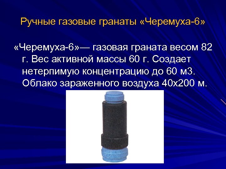 Ручные газовые гранаты «Черемуха-6» — газовая граната весом 82 г. Вес активной массы 60