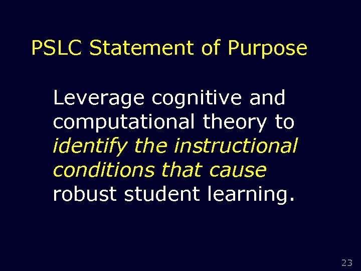 PSLC Statement of Purpose Leverage cognitive and computational theory to identify the instructional conditions