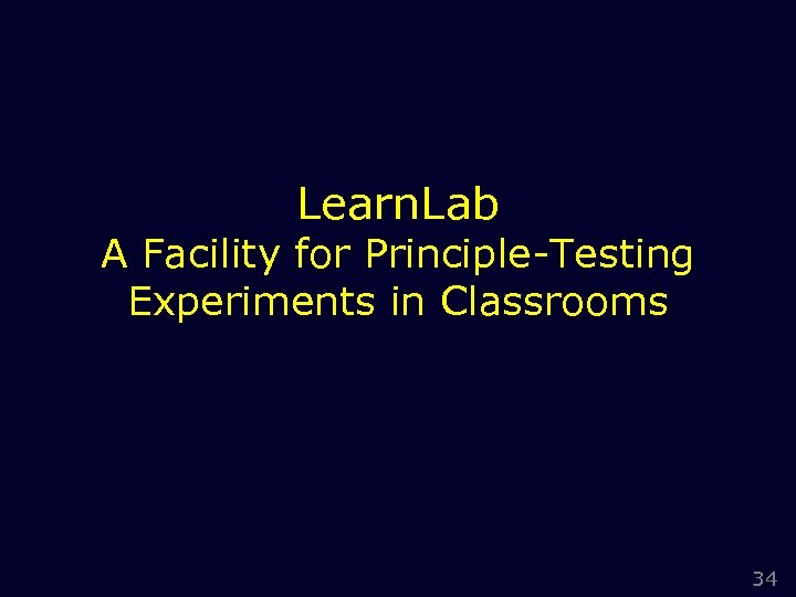 Learn. Lab A Facility for Principle-Testing Experiments in Classrooms 34 
