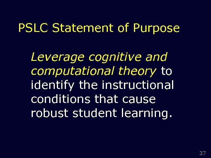 PSLC Statement of Purpose Leverage cognitive and computational theory to identify the instructional conditions