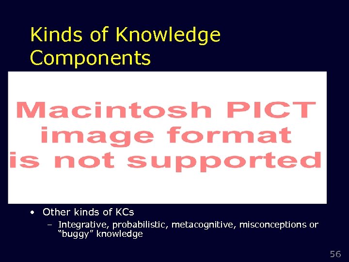 Kinds of Knowledge Components • Other kinds of KCs – Integrative, probabilistic, metacognitive, misconceptions
