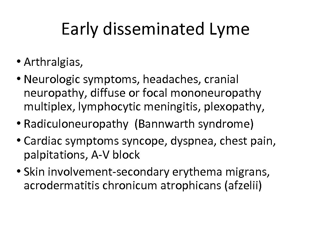 Early disseminated Lyme • Arthralgias, • Neurologic symptoms, headaches, cranial neuropathy, diffuse or focal