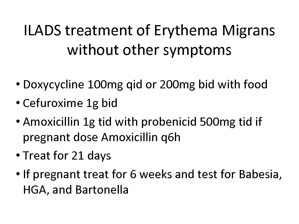 ILADS treatment of Erythema Migrans without other symptoms • Doxycycline 100 mg qid or