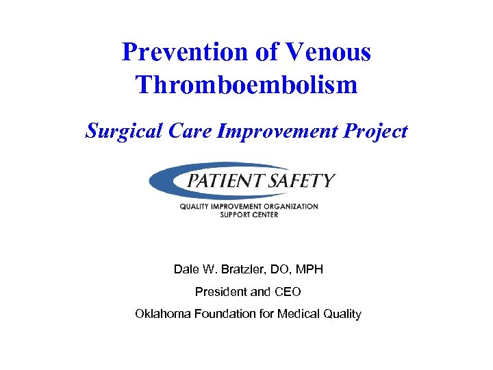 Prevention of Venous Thromboembolism Surgical Care Improvement Project Dale W. Bratzler, DO, MPH President