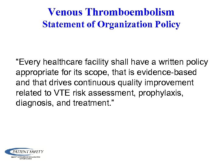Venous Thromboembolism Statement of Organization Policy “Every healthcare facility shall have a written policy