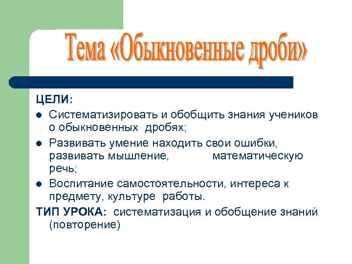 ЦЕЛИ: l Систематизировать и обобщить знания учеников о обыкновенных дробях; l Развивать умение находить