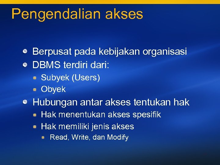 Pengendalian akses Berpusat pada kebijakan organisasi DBMS terdiri dari: Subyek (Users) Obyek Hubungan antar