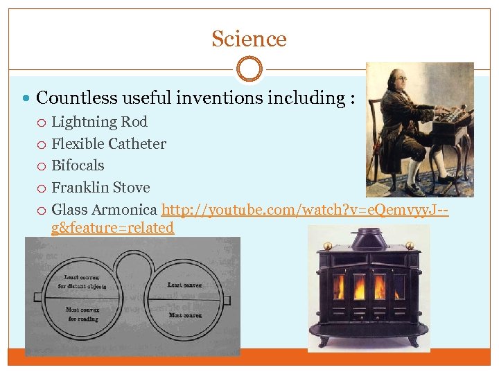 Science Countless useful inventions including : Lightning Rod Flexible Catheter Bifocals Franklin Stove Glass