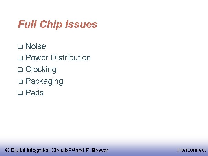 Full Chip Issues Noise Power Distribution Clocking Packaging Pads © Digital Integrated Circuits 2