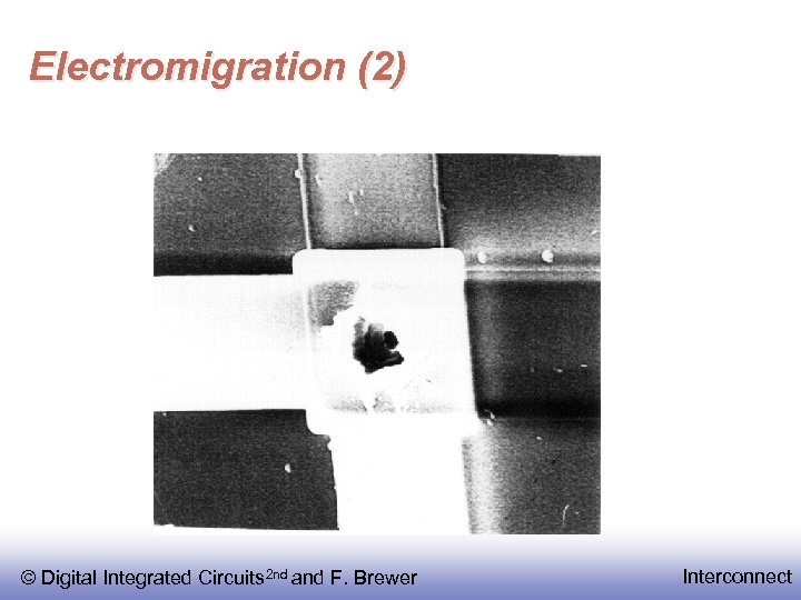 Electromigration (2) © Digital Integrated Circuits 2 nd and F. Brewer Interconnect 