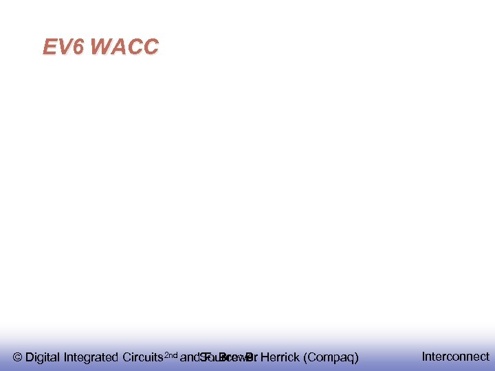EV 6 WACC © Digital Integrated Circuits 2 nd and. Source: B. Herrick (Compaq)