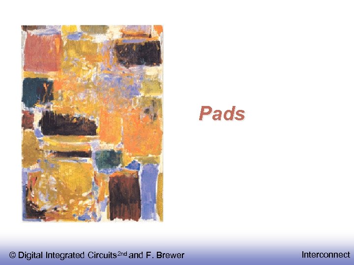 Pads © Digital Integrated Circuits 2 nd and F. Brewer Interconnect 