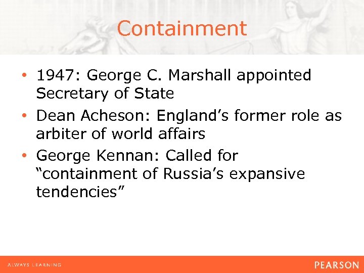 Containment • 1947: George C. Marshall appointed Secretary of State • Dean Acheson: England’s