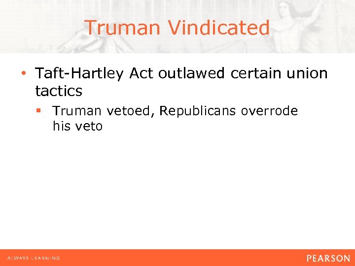 Truman Vindicated • Taft-Hartley Act outlawed certain union tactics § Truman vetoed, Republicans overrode