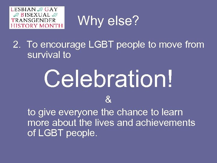 Why else? 2. To encourage LGBT people to move from survival to Celebration! &