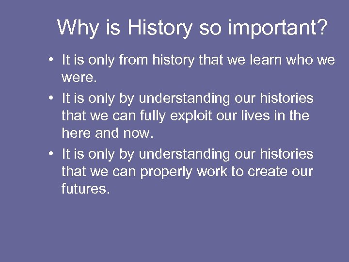 Why is History so important? • It is only from history that we learn