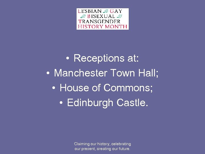  • Receptions at: • Manchester Town Hall; • House of Commons; • Edinburgh