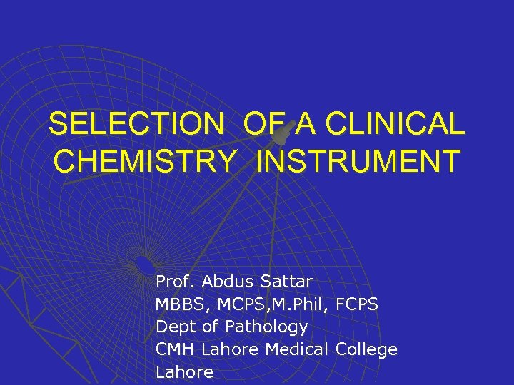 SELECTION OF A CLINICAL CHEMISTRY INSTRUMENT Prof. Abdus Sattar MBBS, MCPS, M. Phil, FCPS