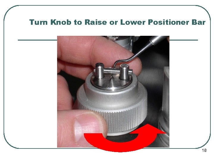 Turn Knob to Raise or Lower Positioner Bar 18 