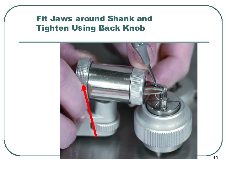 Fit Jaws around Shank and Tighten Using Back Knob 19 