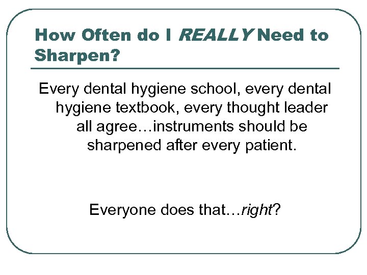 How Often do I REALLY Need to Sharpen? Every dental hygiene school, every dental