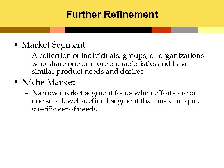 Further Refinement • Market Segment – A collection of individuals, groups, or organizations who