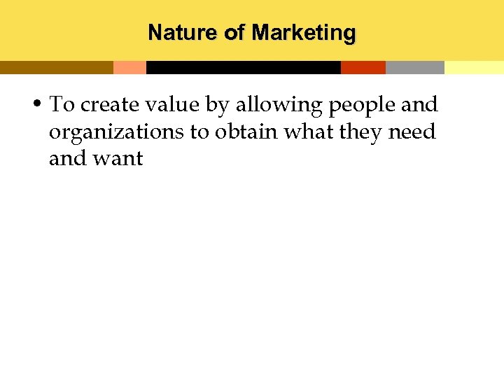 Nature of Marketing • To create value by allowing people and organizations to obtain