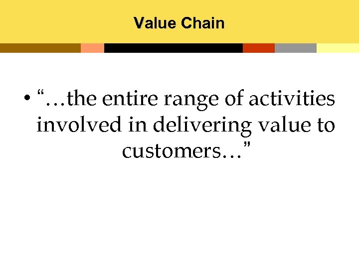 Value Chain • “…the entire range of activities involved in delivering value to customers…”
