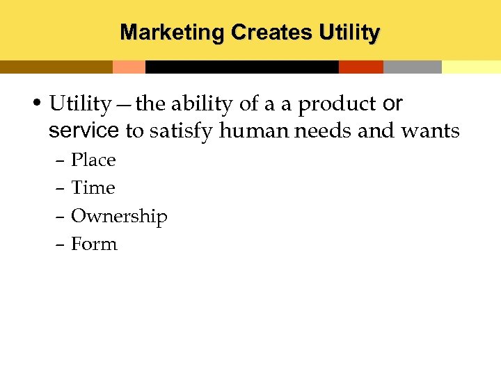 Marketing Creates Utility • Utility—the ability of a a product or service to satisfy