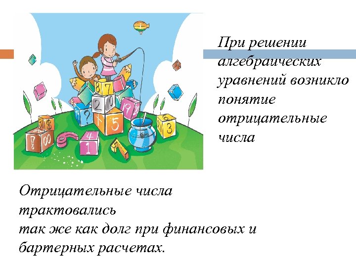 При решении алгебраических уравнений возникло понятие отрицательные числа Отрицательные числа трактовались так же как