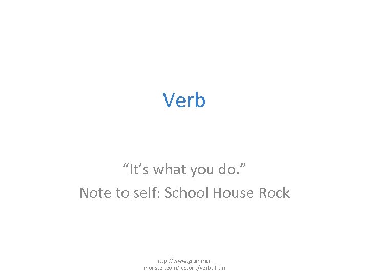 Verb “It’s what you do. ” Note to self: School House Rock http: //www.